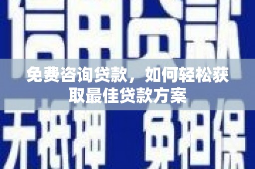 澄迈免费咨询贷款，如何轻松获取最佳贷款方案