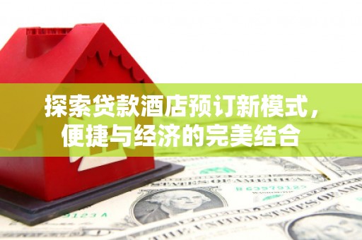 澄迈探索贷款酒店预订新模式，便捷与经济的完美结合