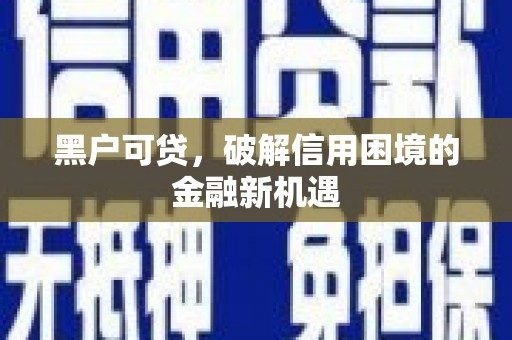 澄迈黑户可贷，破解信用困境的金融新机遇