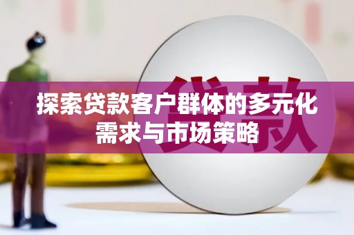 澄迈探索贷款客户群体的多元化需求与市场策略