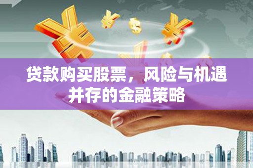 澄迈贷款购买股票，风险与机遇并存的金融策略