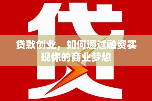 澄迈贷款创业，如何通过融资实现你的商业梦想