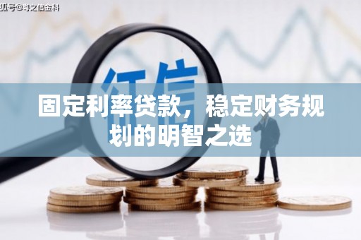 澄迈固定利率贷款，稳定财务规划的明智之选
