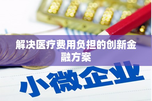 澄迈解决医疗费用负担的创新金融方案