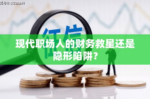 澄迈现代职场人的财务救星还是隐形陷阱？